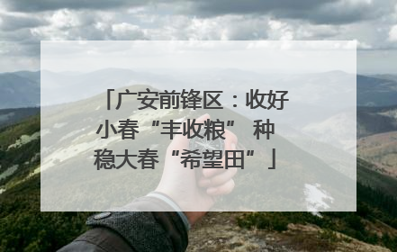广安前锋区：收好小春“丰收粮” 种稳大春“希望田”